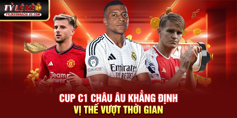 Cúp C1 Châu Âu – Giải Đấu Danh Giá Nhất Lục Địa Già Cup C1 Châu Âu khẳng định vị thế vượt thời gian