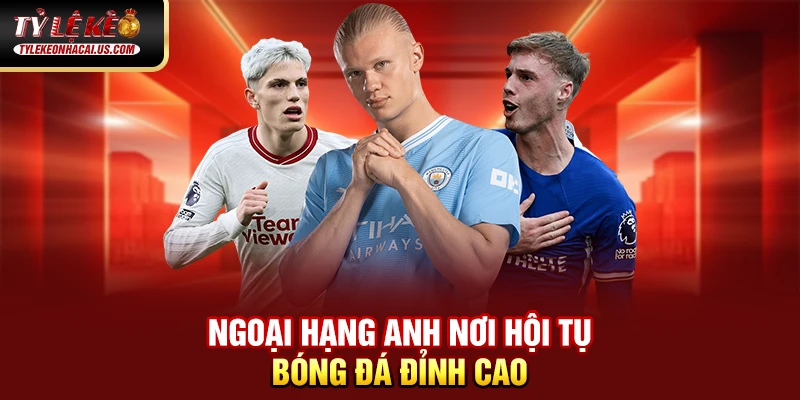 Kèo Ngoại Hạng Anh - Cập nhật Tỷ Lệ Bóng Đá Hôm Nay Ngoại Hạng Anh nơi hội tụ bóng đá đỉnh cao