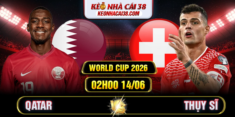 Soi Kèo Qatar Vs Thụy Sĩ 02h00 14/06 - World Cup 2026 Soi Kèo Qatar Vs Thụy Sĩ 02h00 14/06 - World Cup 2026