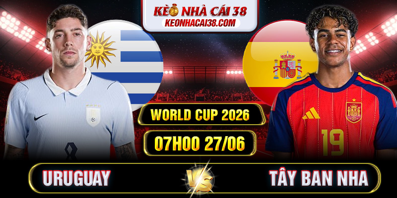 Soi Kèo Uruguay Vs Tây Ban Nha 07h00 27/06 - World Cup 2026 Soi Kèo Uruguay Vs Tây Ban Nha 07h00 27/06 - World Cup 2026
