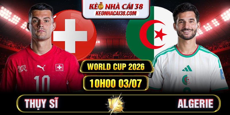 Soi Kèo Thụy Sĩ Vs Algerie 10h00 03/07 - World Cup 2026 Soi Kèo Thụy Sĩ Vs Algerie 10h00 03/07 - World Cup 2026